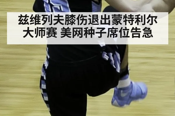 兹维列夫膝伤退出蒙特利尔大师赛 美网种子席位告急