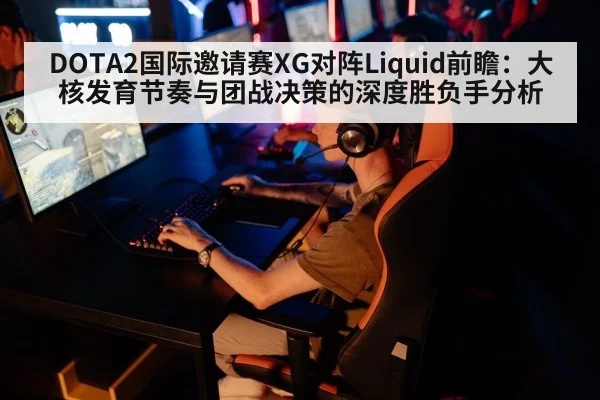 DOTA2国际邀请赛XG对阵Liquid前瞻:大核发育节奏与团战决策的深度胜负手分析