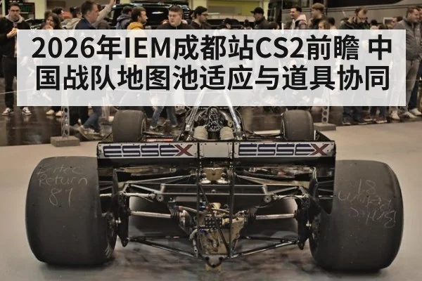 2026年IEM成都站CS2前瞻 中国战队地图池适应与道具协同