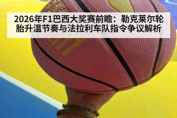 2026年F1巴西大奖赛前瞻：勒克莱尔轮胎升温节奏与法拉利车队指令争议解析