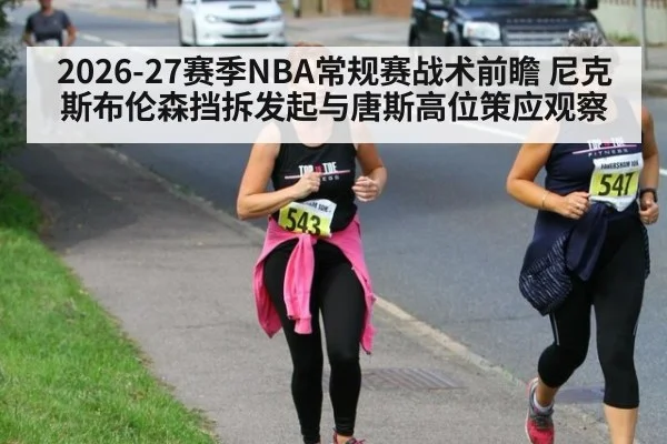 2026-27赛季NBA常规赛战术前瞻 尼克斯布伦森挡拆发起与唐斯高位策应观察