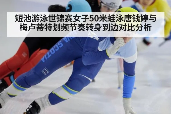 短池游泳世锦赛女子50米蛙泳唐钱婷与梅卢蒂特划频节奏转身到边对比分析