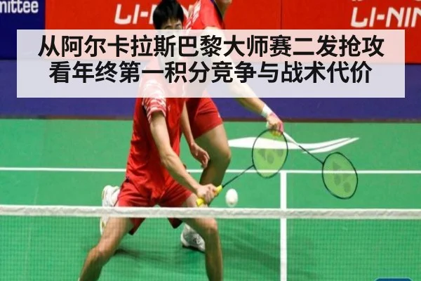 从阿尔卡拉斯巴黎大师赛二发抢攻看年终第一积分竞争与战术代价